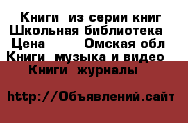 Книги, из серии книг Школьная библиотека › Цена ­ 90 - Омская обл. Книги, музыка и видео » Книги, журналы   